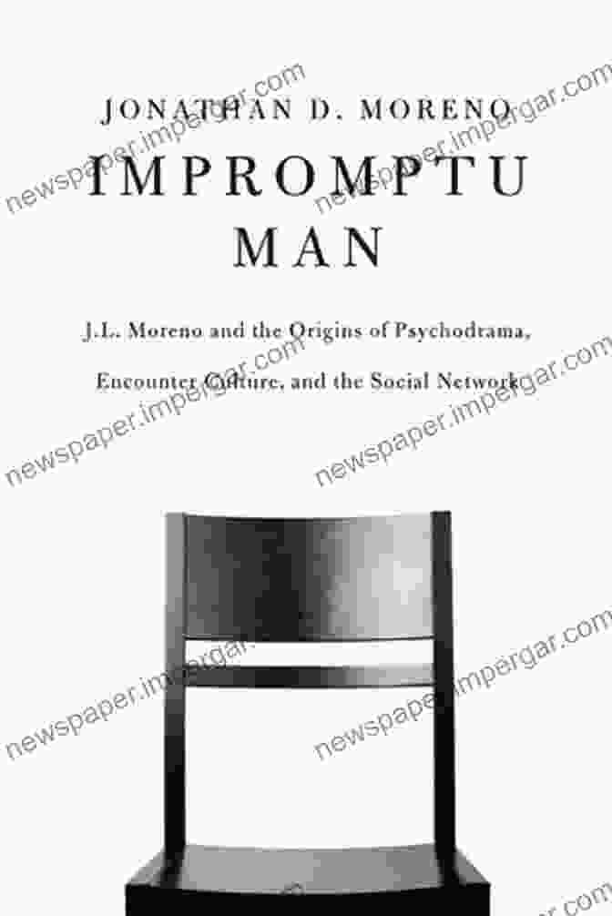 Encounter Culture Fostered By Psychodrama Impromptu Man: J L Moreno And The Origins Of Psychodrama Encounter Culture And The Social Network