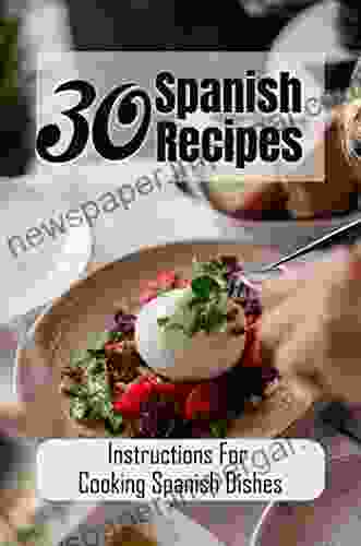 30 Spanish Recipes: Instructions For Cooking Spanish Dishes