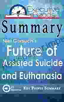 Summary: The Future Of Assisted Suicide And Euthanasia By Neil Gorsuch: 45 Minutes Key Points Summary/Refresher