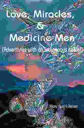 Love Miracles And Medicine Men: Adventures With An Indigenous Healer