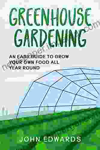 Greenhouse Gardening: An Easy Guide To Grow Your Own Food All Year Round