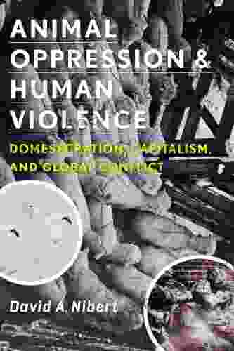 Animal Oppression And Human Violence: Domesecration Capitalism And Global Conflict (Critical Perspectives On Animals: Theory Culture Science And Law)