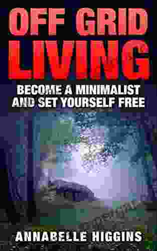 Off Grid Living: (Free Gift EBook Inside ) Become A Self Sufficient Minimalist (Set Yourself Free)