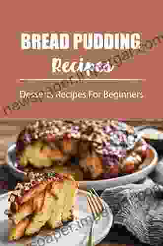 Bread Pudding Recipes: Desserts Recipes For Beginners