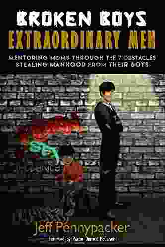 Broken Boys Extraordinary Men: Mentoring Moms Through The 7 Obstacles Stealing Manhood From Their Boys