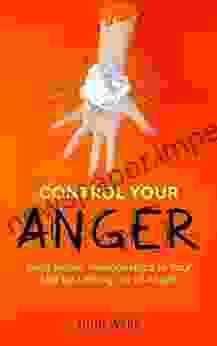 Control Your Anger: Build Better Relationships In Your Life By Letting Go Of Anger