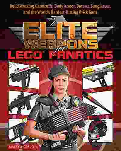 Elite Weapons For LEGO Fanatics: Build Working Handcuffs Body Armor Batons Sunglasses And The World S Hardest Hitting Brick Guns