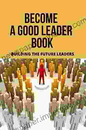 Become A Good Leader Book: Building The Future Leaders