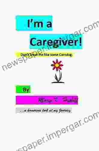 I M A Caregiver Don T Treat Me Like Some Corndog: A Humorous Look At My Journey