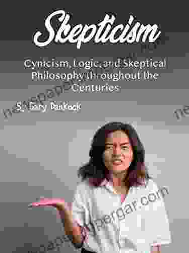 Skepticism: Cynicism Logic And Skeptical Philosophy Throughout The Centuries