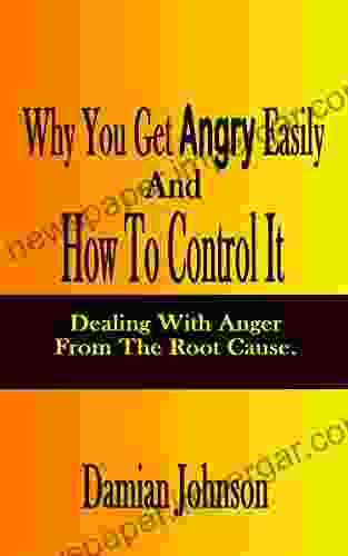 Why You Get Angry Easily And How To Control It: Dealing With Anger From The Root Cause