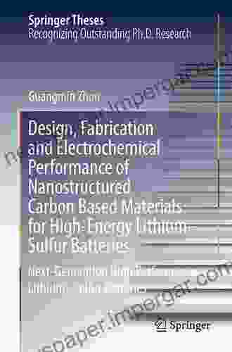 Design Fabrication And Electrochemical Performance Of Nanostructured Carbon Based Materials For High Energy Lithium Sulfur Batteries: Next Generation Lithium Sulfur Batteries (Springer Theses)