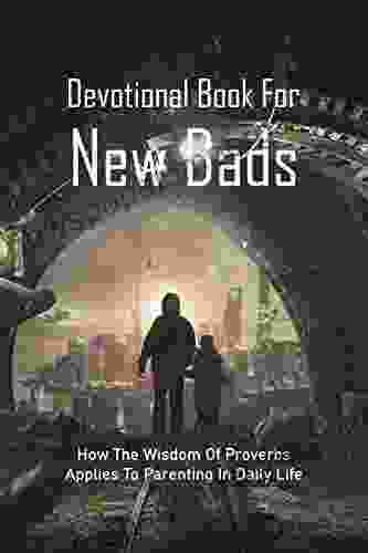 Devotional For New Dads: How The Wisdom Of Proverbs Applies To Parenting In Daily Life: The Great Father