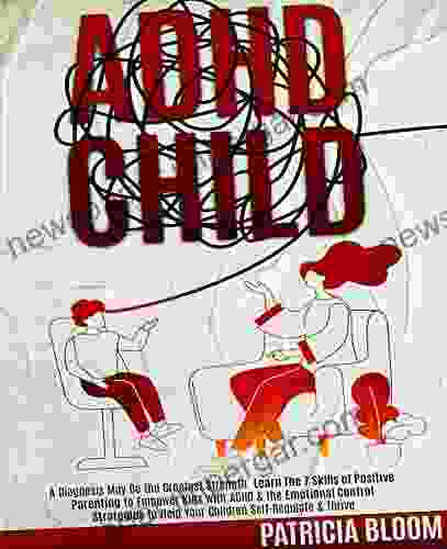 ADHD CHILD: A Diagnosis May Be The Greatest Strength Learn The 7 Skills Of Positive Parenting To Empower Kids With ADHD The Emotional Control Strategies Help Your Children Self Regulate Thrive