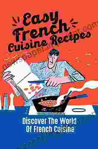 Easy French Cuisine Recipes: Discover The World Of French Cuisine: French Cuisine Facts