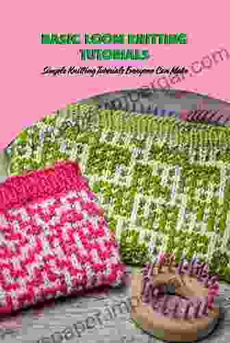 Basic Loom Knitting Tutorials: Simple Knitting Tutorials Everyone Can Make: Loom Knitting Patterns