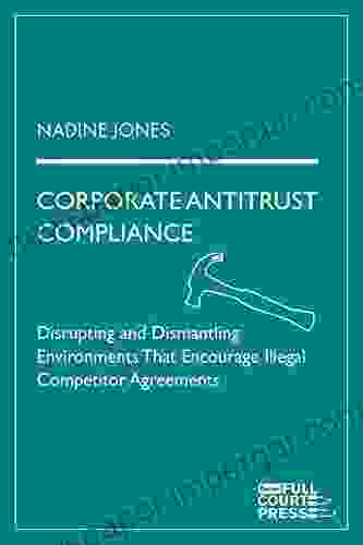 Corporate Antitrust Compliance: Disrupting And Dismantling Environments That Encourage Illegal Competitor Agreements