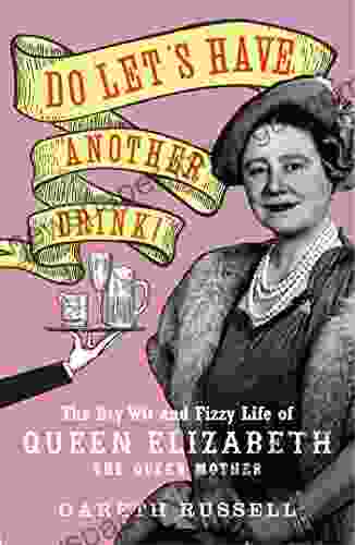 Do Let S Have Another Drink: The Dry Wit And Fizzy Life Of Queen Elizabeth The Queen Mother