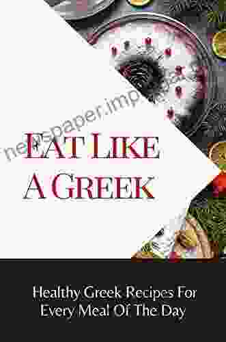 Eat Like A Greek: Healthy Greek Recipes For Every Meal Of The Day: Eating Well Greek Recipes