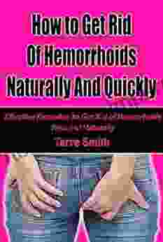 How To Get Rid Of Hemorrhoids Naturally And Quickly: Effective Remedies To Get Rid Of Hemorrhoids Fast And Naturally