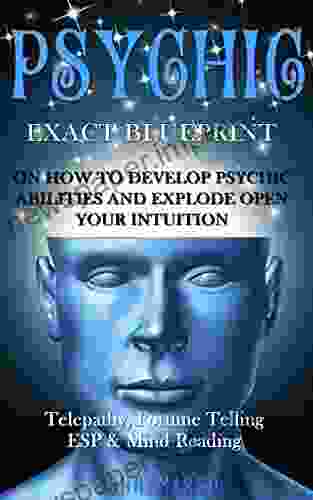 Psychic: EXACT BLUEPRINT On How To Develop Psychic Abilities And Explode Open Your Intuition Telepathy Fortune Telling ESP Mind Reading (Clairvoyance Psychic Medium Third Eye Palmistry)