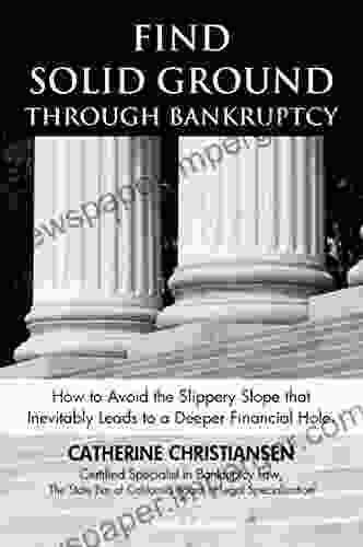 Find Solid Ground Through Bankruptcy: How To Avoid The Slippery Slope That Inevitably Leads To A Deeper Financial Hole