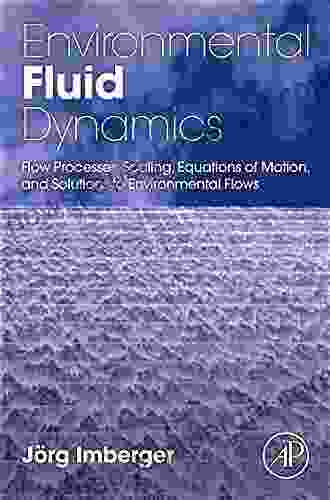 Environmental Fluid Dynamics: Flow Processes Scaling Equations Of Motion And Solutions To Environmental Flows