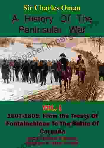 A History Of The Peninsular War Volume I 1807 1809: From The Treaty Of Fontainebleau To The Battle Of Corunna Illustrated Edition