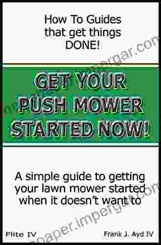 Get Your Push Mower Started Now : A Simple Guide To Getting Your Lawn Mower Started When It Doesn T Want To