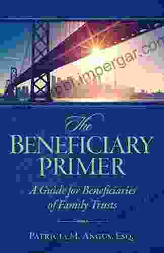 The Beneficiary Primer: A Guide For Beneficiaries Of Family Trusts