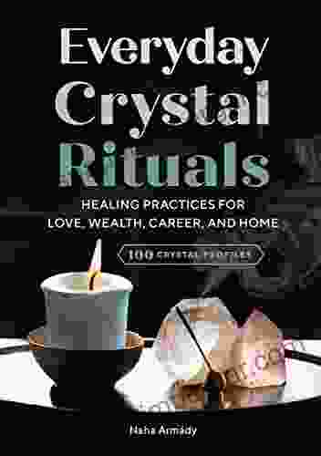 Everyday Crystal Rituals: Healing Practices For Love Wealth Career And Home