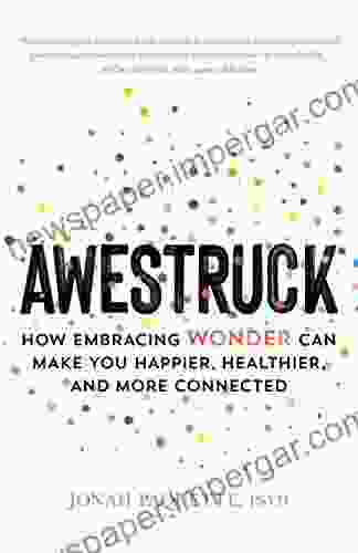 Awestruck: How Embracing Wonder Can Make You Happier Healthier And More Connected