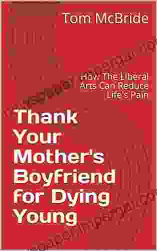 Thank Your Mother S Boyfriend For Dying Young: How The Liberal Arts Can Reduce Life S Pain