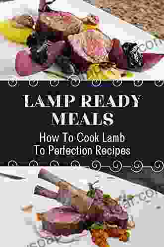 Lamp Ready Meals: How To Cook Lamb To Perfection Recipes: Lamb Recipe Cookbook