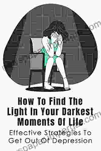 How To Find The Light In Your Darkest Moments Of Life: Effective Strategies To Get Out Of Depression: How To Recognize Your Problems Of Depression