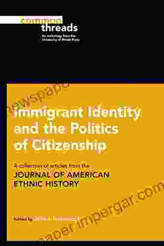 Immigrant Identity And The Politics Of Citizenship: A Collection Of Articles From The Journal Of American Ethnic History (Common Threads)