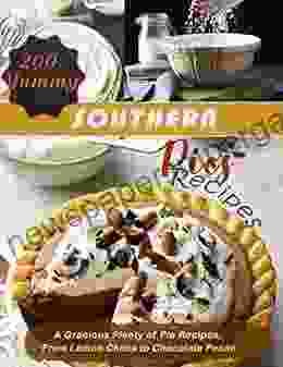 200 Yummy Southern Pies Recipes With A Gracious Plenty Of Pie Recipes From Lemon Chess To Chocolate Pecan