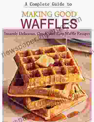 A Complete Guide To Making Good Waffles With Insanely Delicious Quick And Easy Waffle Recipes