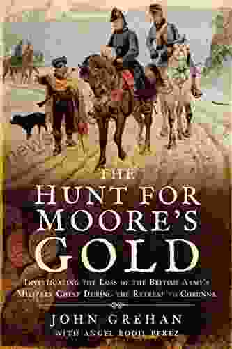 The Hunt for Moore s Gold: Investigating the Loss of the British Army s Military Chest During the Retreat to Corunna