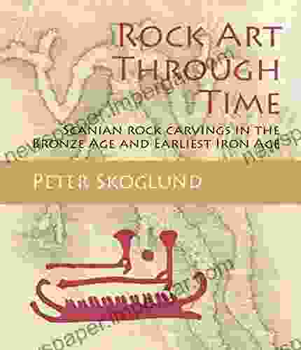 Rock Art Through Time: Scanian Rock Carvings In The Bronze Age And Earliest Iron Age (Swedish Rock Art Research 5)