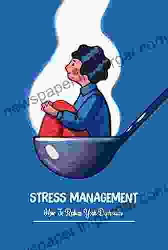 Stress Management: How To Reduce Your Depression: Keep Away From Stress