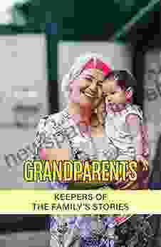 Grandparents: Keepers Of The Family S Stories: The Unconditional Love