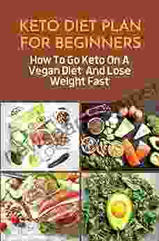 Keto Diet Plan For Beginners: How To Go Keto On A Vegan Diet And Lose Weight Fast: A Beginner S Guide To Ketogenic Diet