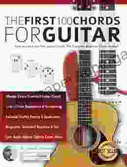 The First 100 Chords For Guitar: How To Learn And Play Guitar Chords: The Complete Beginner Guitar Method (Beginner Guitar Books)