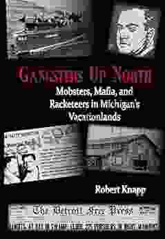 Gangsters Up North: Mobsters Mafia And Racketeers In Michigan S Vacationlands