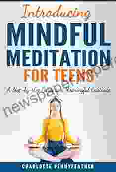 Introducing Mindful Meditation For Teens: A Step By Step Guide To A Meaningful Existence