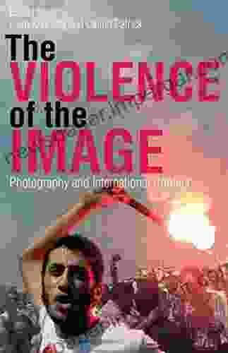 The Violence Of The Image: Photography And International Conflict (International Library Of Visual Culture 15)