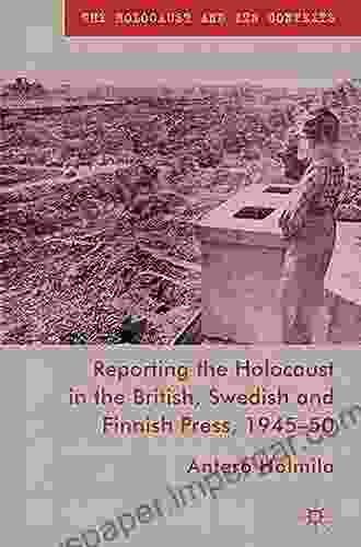 Reporting The Holocaust In The British Swedish And Finnish Press 1945 50 (The Holocaust And Its Contexts)