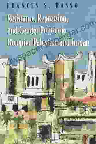 Resistance Repression And Gender Politics In Occupied Palestine And Jordan (Gender Culture And Politics In The Middle East)