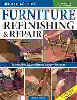 Ultimate Guide To Furniture Refinishing Repair 2nd Revised Edition: Restore Rebuild And Renew Wooden Furniture